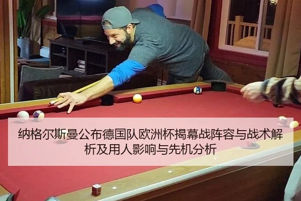 纳格尔斯曼公布德国队欧洲杯揭幕战阵容与战术解析及用人影响与先机分析